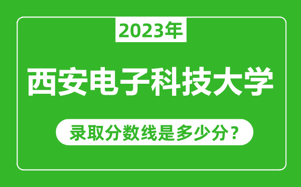 西安電子科技大學2023年錄取分數線是多少分(含2021-2022歷年)