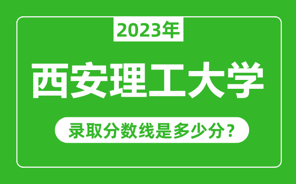 西安理工大學2023年錄取分數線是多少分(含2021-2022歷年)