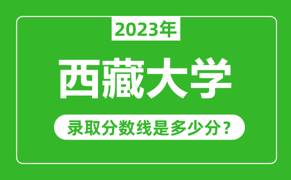 西藏大學2023年錄取分數線是多少分(含2021-2022歷年)