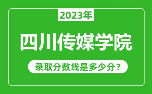 四川傳媒學院2023年錄取分數線是多少分(含2021-2022歷年)