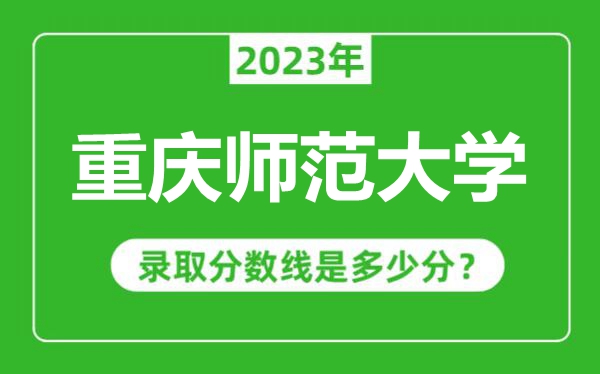 重慶師范大學2023年錄取分數線是多少分(含2021-2022歷年)