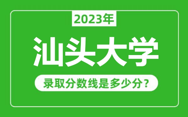 汕頭大學2023年錄取分數線是多少分(含2021-2022歷年)