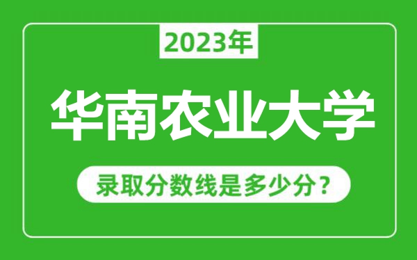 華南農業大學2023年錄取分數線是多少分(含2021-2022歷年)