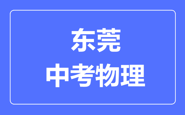 東莞市中考物理滿分是多少分,考試時間多長