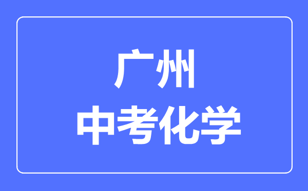 廣州中考化學(xué)滿(mǎn)分是多少分,考試時(shí)間多長(zhǎng)