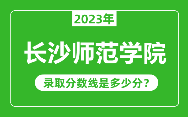 長沙師范學院2023年錄取分數線是多少分(含2021-2022歷年)