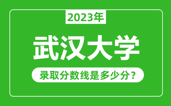 武漢大學2023年錄取分數線是多少分(含2021-2022歷年)