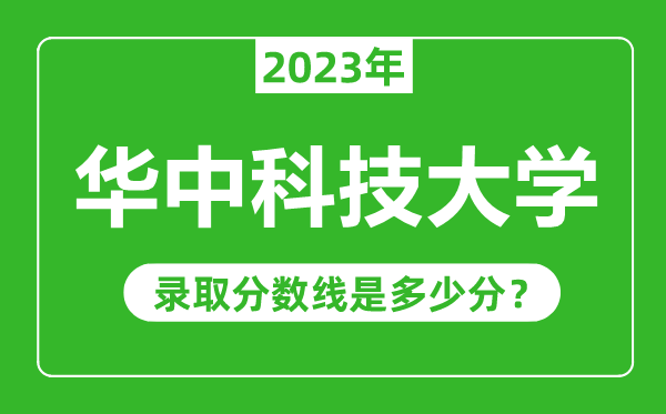 華中科技大學2023年錄取分數線是多少分(含2021-2022歷年)