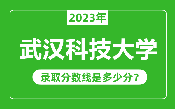 武漢科技大學2023年錄取分數線是多少分(含2021-2022歷年)