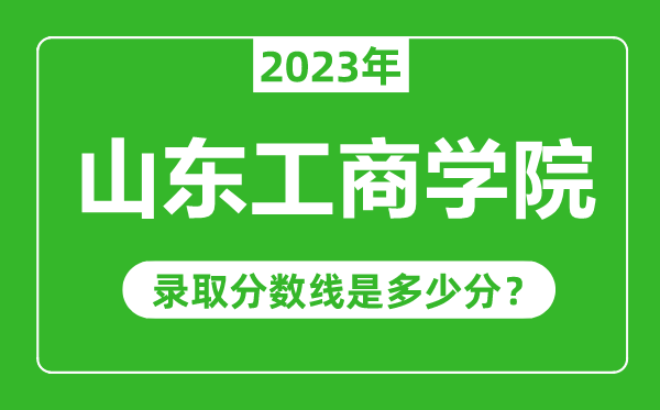 山東工商學院2023年錄取分數線是多少分(含2021-2022歷年)