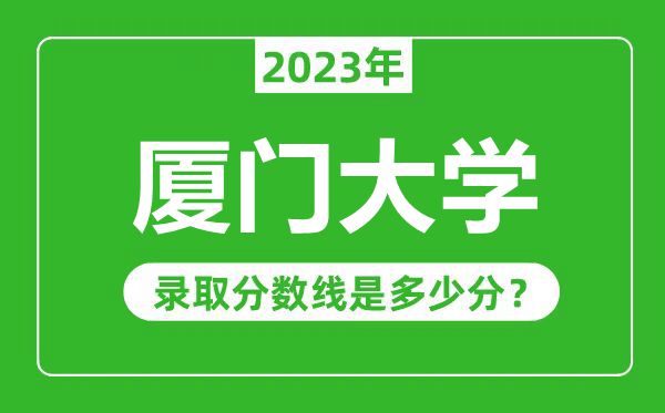 廈門大學2023年錄取分數線是多少分(含2021-2022歷年)