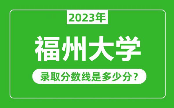 福州大學2023年錄取分數線是多少分(含2021-2022歷年)