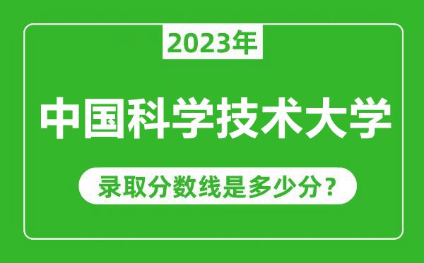 中國科學技術大學2023年錄取分數線是多少分(含2021-2022歷年)