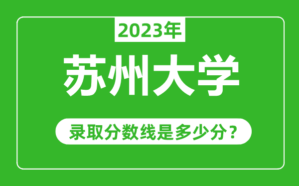 蘇州大學2023年錄取分數線是多少分(含2021-2022歷年)