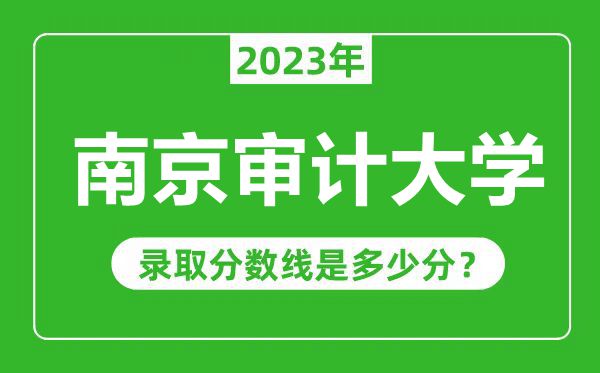 南京審計大學2023年錄取分數線是多少分(含2021-2022歷年)