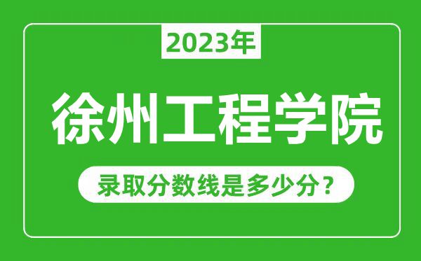 徐州工程學院2023年錄取分數線是多少分(含2021-2022歷年)