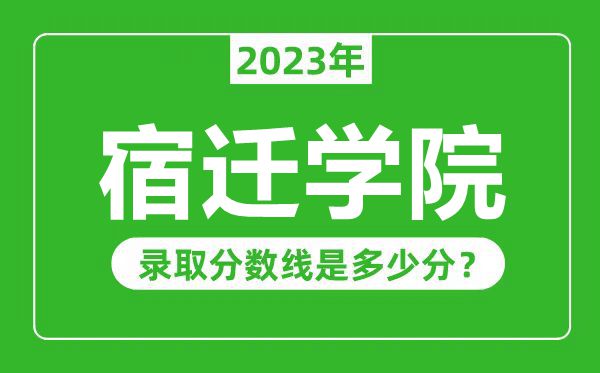 宿遷學院2023年錄取分數線是多少分(含2021-2022歷年)