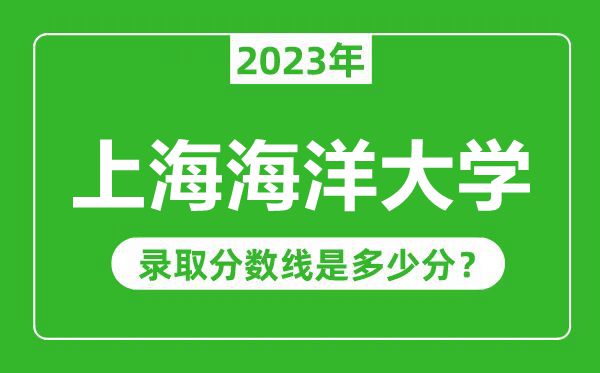 上海海洋大學2023年錄取分數線是多少分(含2021-2022歷年)