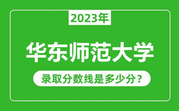 華東師范大學2023年錄取分數(shù)線是多少分(含2021-2022歷年)