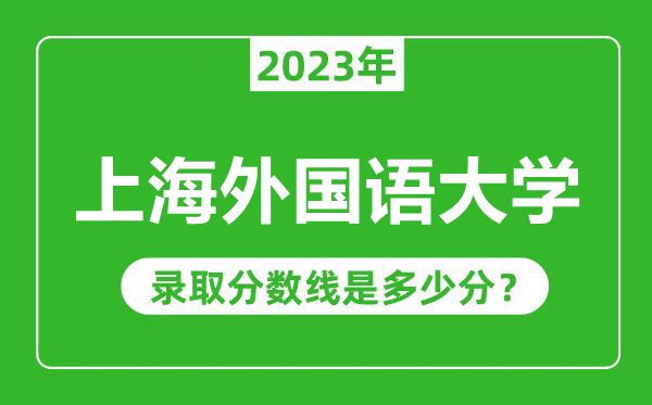 上海外國語大學2023年錄取分數線是多少分(含2021-2022歷年)