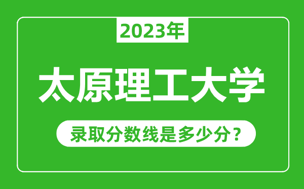 太原理工大學2023年錄取分數線是多少分(含2021-2022歷年)