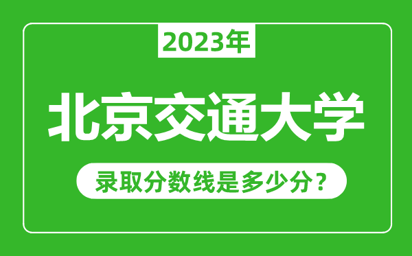北京交通大學2023年錄取分數線是多少分(含2021-2022歷年)