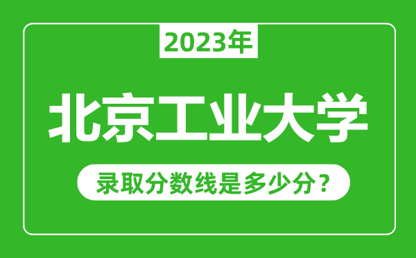 北京工業大學2023年錄取分數線是多少分(含2021-2022歷年)