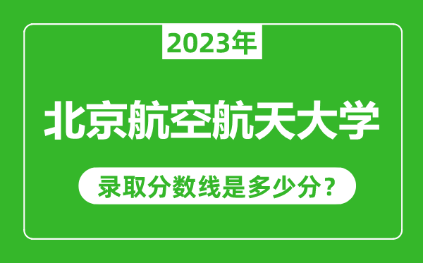 北京航空航天大學2023年錄取分數線是多少分(含2021-2022歷年)