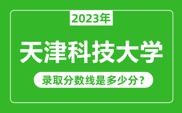 天津科技大學2023年錄取分數線是多少分(含2021-2022歷年)