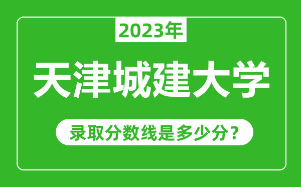 天津城建大學2023年錄取分數線是多少分(含2021-2022歷年)