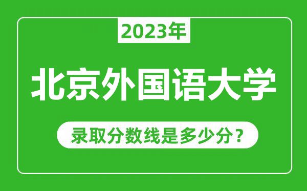北京外國語大學2023年錄取分數線是多少分(含2021-2022歷年)