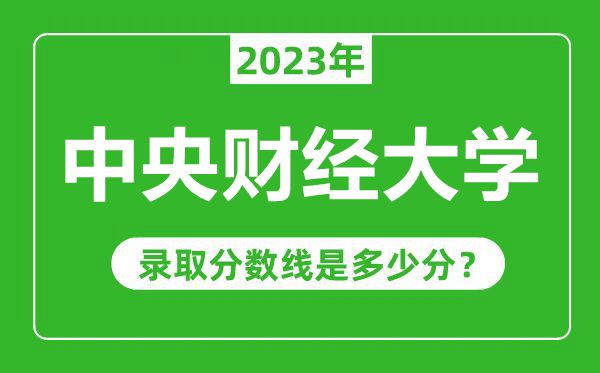 中央財(cái)經(jīng)大學(xué)2023年錄取分?jǐn)?shù)線是多少分(含2021-2022歷年)