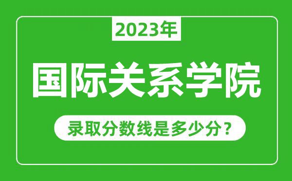 國際關系學院2023年錄取分數線是多少分(含2021-2022歷年)