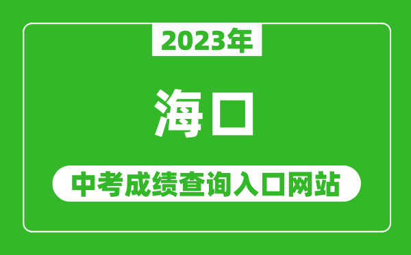 2023年海口中考成績(jī)查詢?nèi)肟诰W(wǎng)站,海南省考試局官網(wǎng)