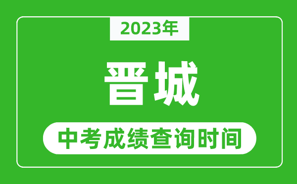 2023年晉城中考成績查詢時間,晉城中考成績一般什么時候公布?