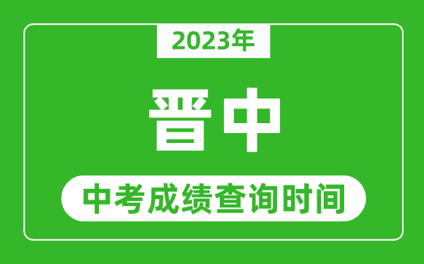 2023年晉中中考成績查詢時間,晉中中考成績一般什么時候公布?