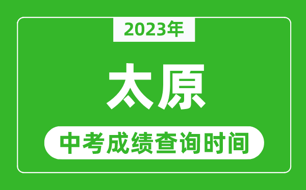 2023年太原中考成績查詢時間,太原中考成績一般什么時候公布？