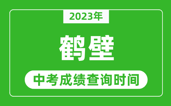 2023年鶴壁中考成績查詢時間,鶴壁中考成績一般什么時候公布？