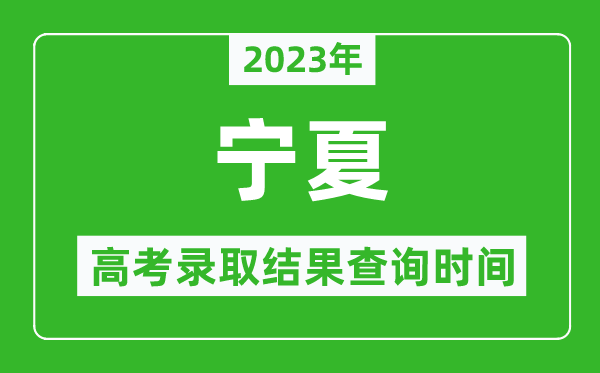 2023年寧夏高考錄取結果查詢時間,寧夏高考錄取結果什么時候公布?
