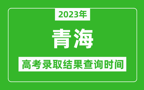 2023年青海高考錄取結果查詢時間,青海高考錄取結果什么時候公布?