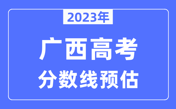 2023年廣西高考分數線預估（含本科、一本、二本、?？品謹稻€）