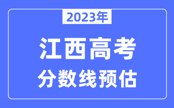 2023年江西高考分?jǐn)?shù)線預(yù)估(含本科、一本、二本、專科分?jǐn)?shù)線)