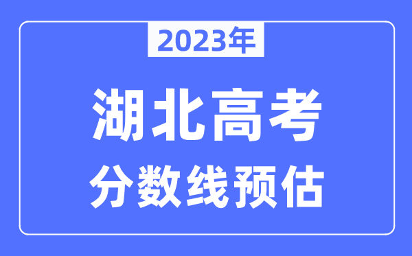 2023年湖北高考分數線預估(含本科、一本、二本、專科分數線)