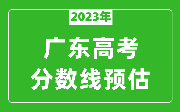 2023年廣東一本線預估多少分(含物理類和歷史類)