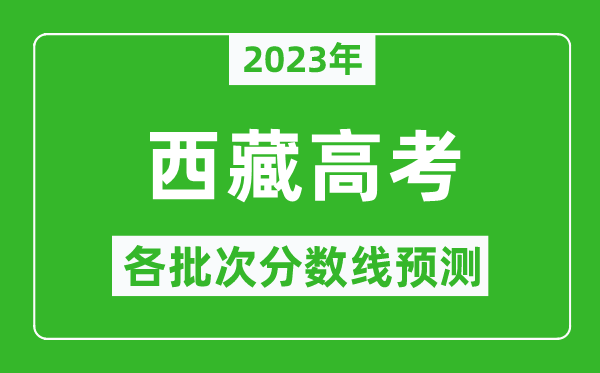2023年西藏高考各批次分數線預測,西藏高考預估分數線是多少?