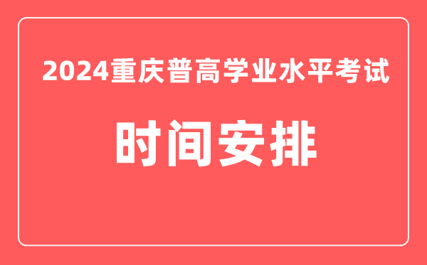 2024年重慶普高學業水平考試具體時間安排