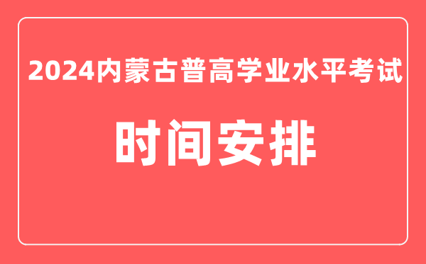 2024年內(nèi)蒙古普高學(xué)業(yè)水平考試具體時(shí)間安排