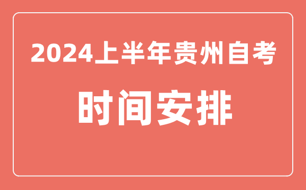 2024上半年貴州自學考試時間安排,貴州自考具體時間一覽表