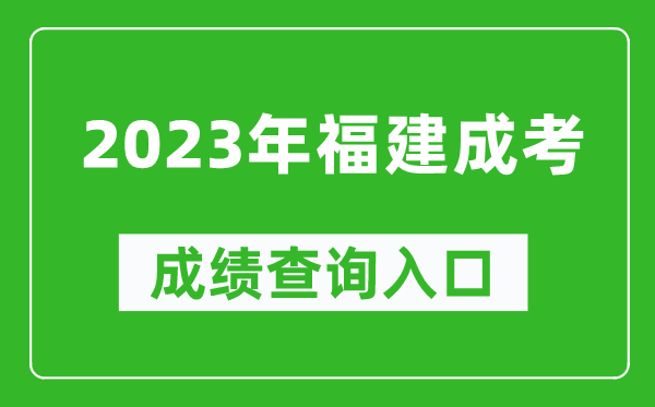 2023年福建成考成績查詢入口網址(https://www.eeafj.cn/)