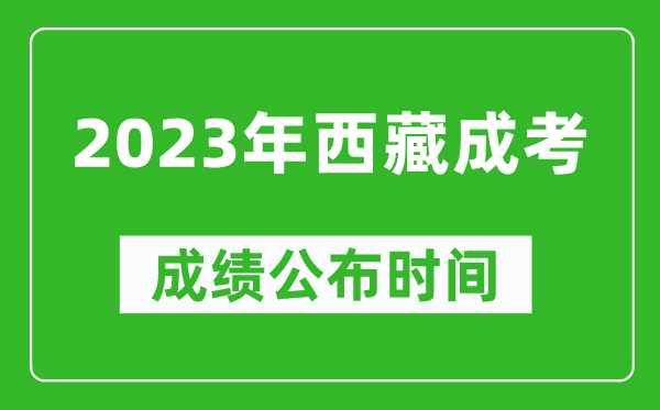 2023年西藏成考成績公布時間,西藏成考分數多久能出來